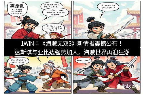 1WIN：《海贼无双3》新情报震撼公布！达斯琪与亚比达强势加入，海贼世界再迎狂潮