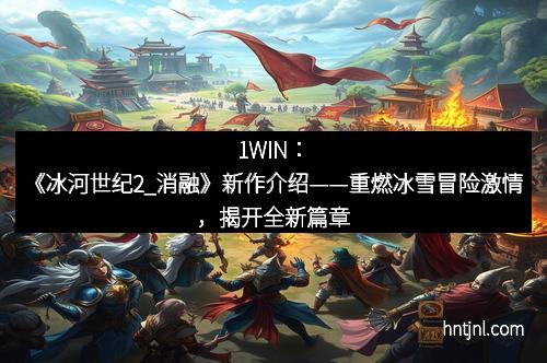 1WIN：《冰河世纪2_消融》新作介绍——重燃冰雪冒险激情，揭开全新篇章